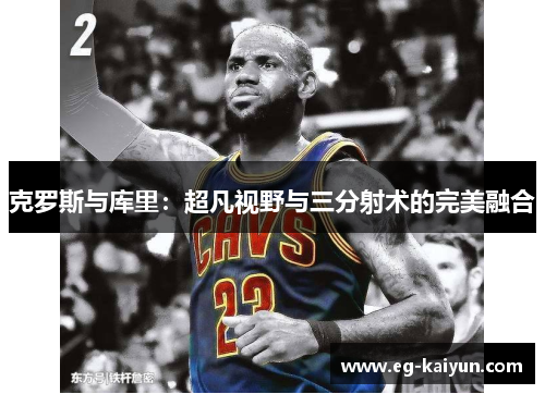 克罗斯与库里：超凡视野与三分射术的完美融合