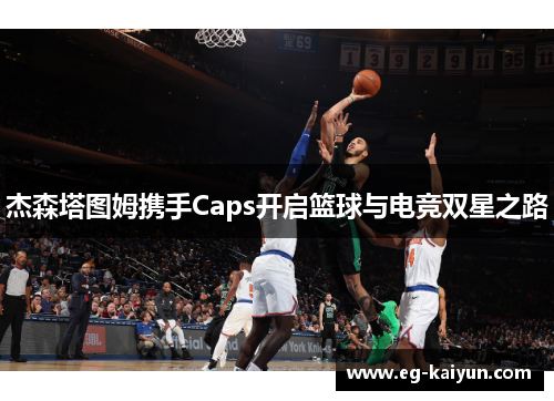 杰森塔图姆携手Caps开启篮球与电竞双星之路